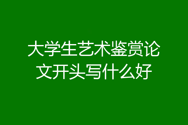 大学生艺术鉴赏论文开头写什么好