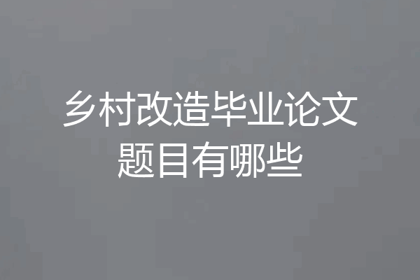 乡村改造毕业论文题目有哪些