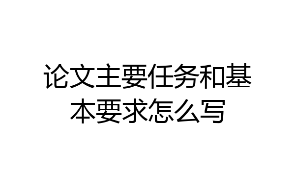 论文主要任务和基本要求怎么写
