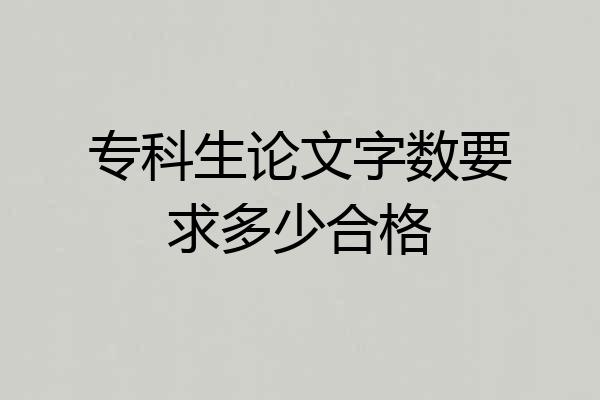 专科生论文字数要求多少合格