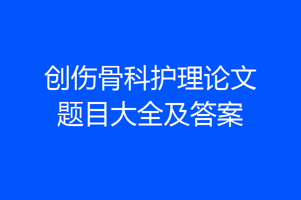 创伤骨科护理论文题目大全及答案