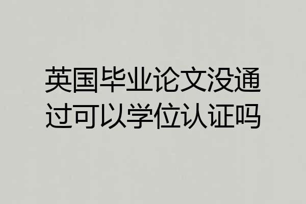 英国毕业论文没通过可以学位认证吗