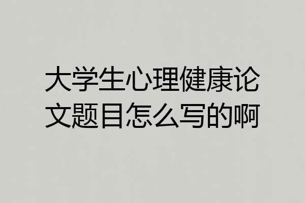 大学生心理健康论文题目怎么写的啊