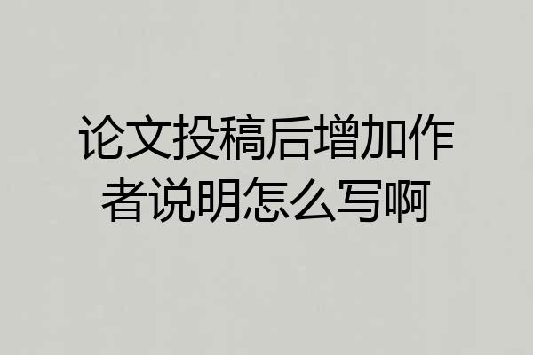 论文投稿后增加作者说明怎么写啊