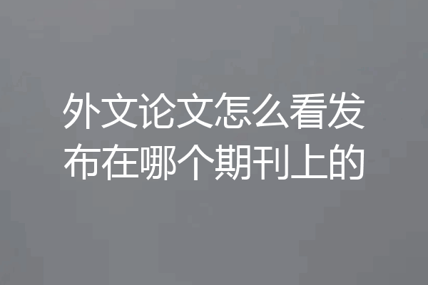 外文论文怎么看发布在哪个期刊上的