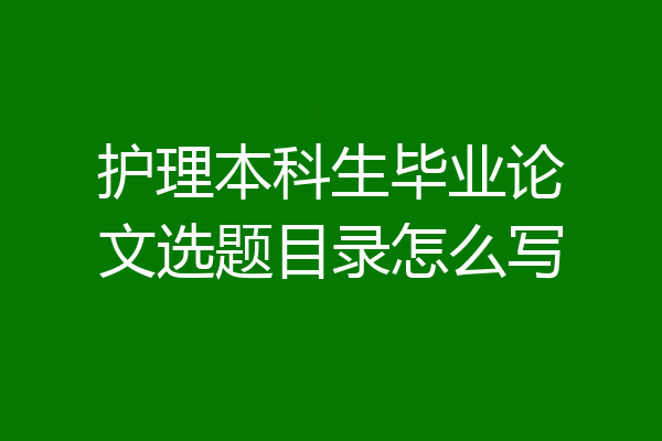 护理本科生毕业论文选题目录怎么写