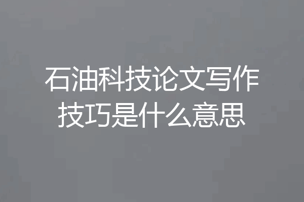 石油科技论文写作技巧是什么意思