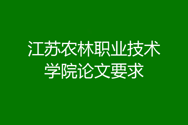 江苏农林职业技术学院论文要求