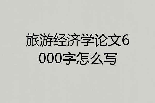 旅游经济学论文6000字怎么写