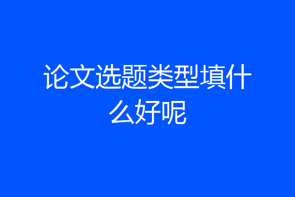 论文选题类型填什么好呢