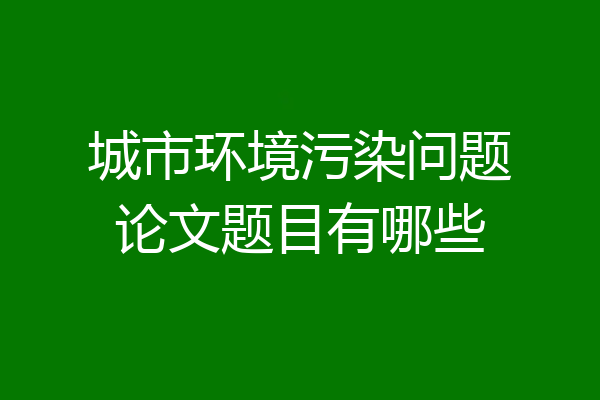 城市环境污染问题论文题目有哪些