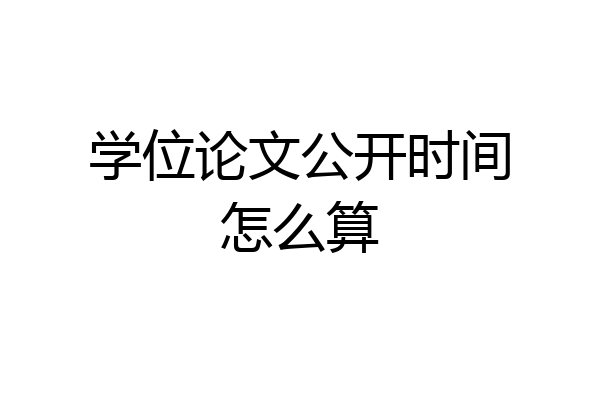 学位论文公开时间怎么算