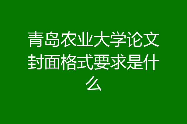 青岛农业大学论文封面格式要求是什么