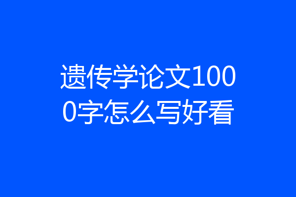 遗传学论文1000字怎么写好看