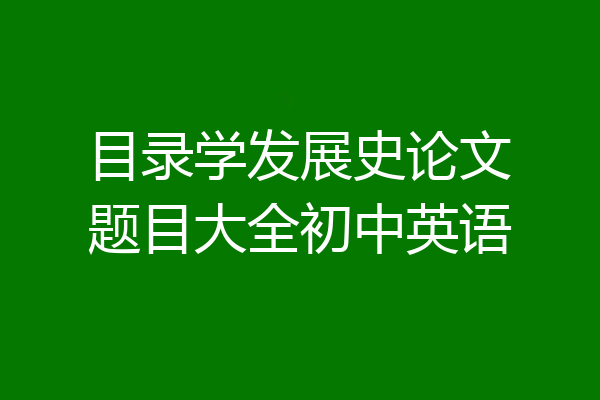 目录学发展史论文题目大全初中英语