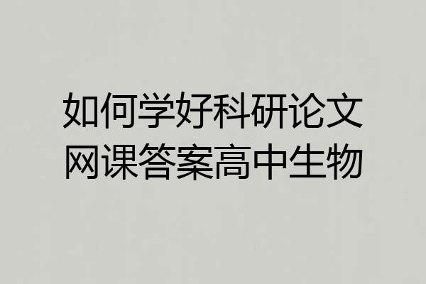 如何学好科研论文网课答案高中生物