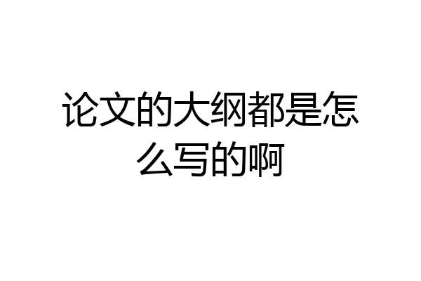 论文的大纲都是怎么写的啊