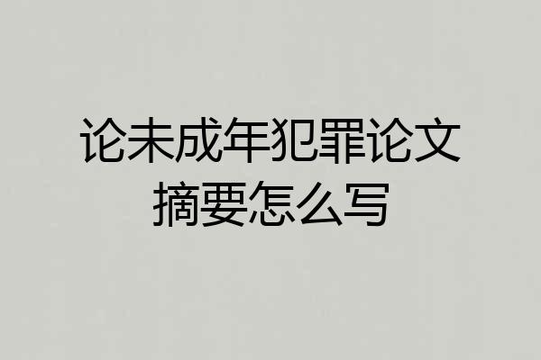 论未成年犯罪论文摘要怎么写