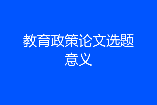 教育政策论文选题意义