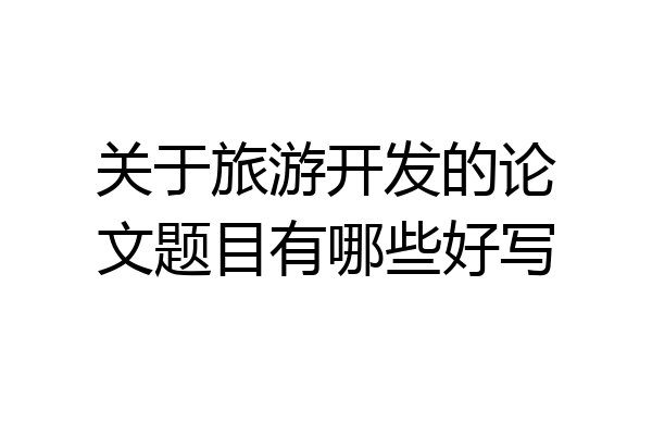 关于旅游开发的论文题目有哪些好写