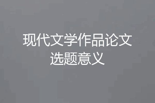 现代文学作品论文选题意义