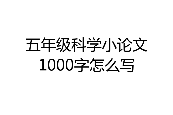 五年级科学小论文1000字怎么写