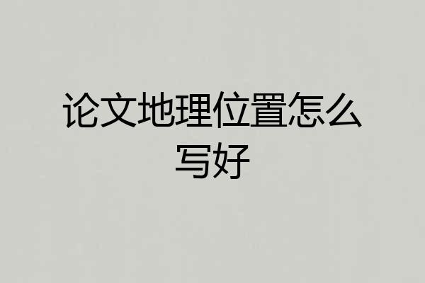 论文地理位置怎么写好