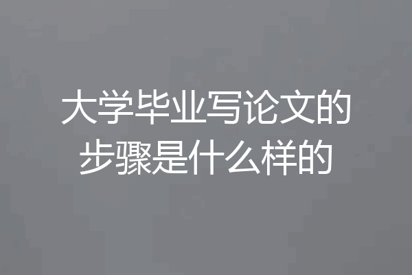 大学毕业写论文的步骤是什么样的