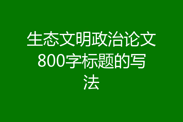 生态文明政治论文800字标题的写法