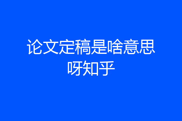 论文定稿是啥意思呀知乎
