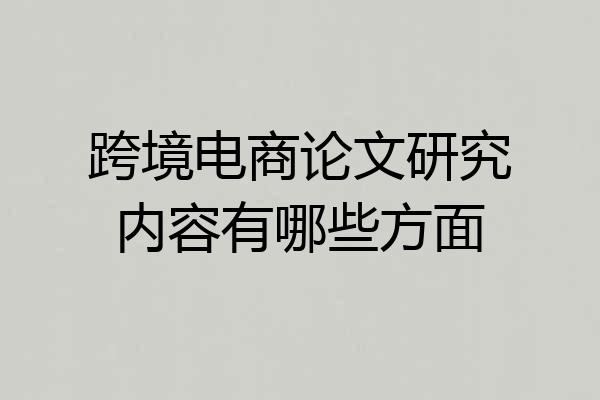 跨境电商论文研究内容有哪些方面