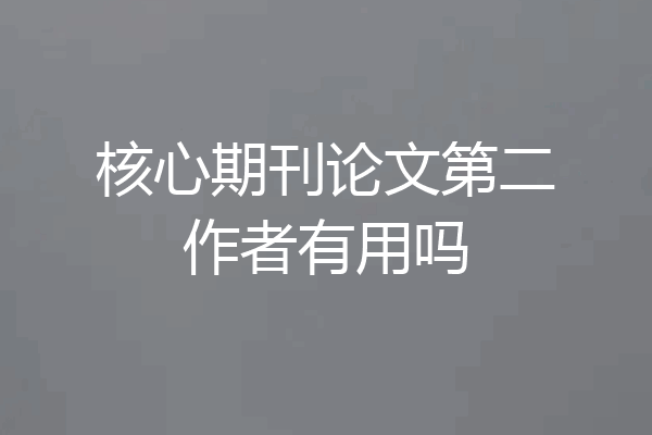 核心期刊论文第二作者有用吗