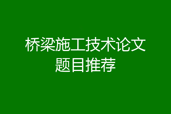 桥梁施工技术论文题目推荐
