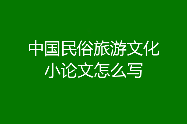 中国民俗旅游文化小论文怎么写