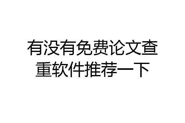 有没有免费论文查重软件推荐一下