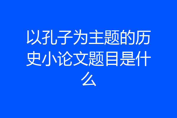 以孔子为主题的历史小论文题目是什么