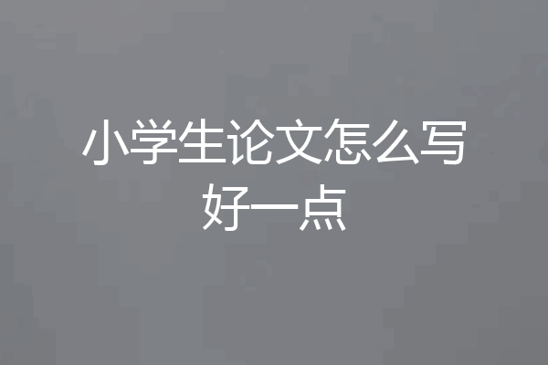 小学生论文怎么写好一点