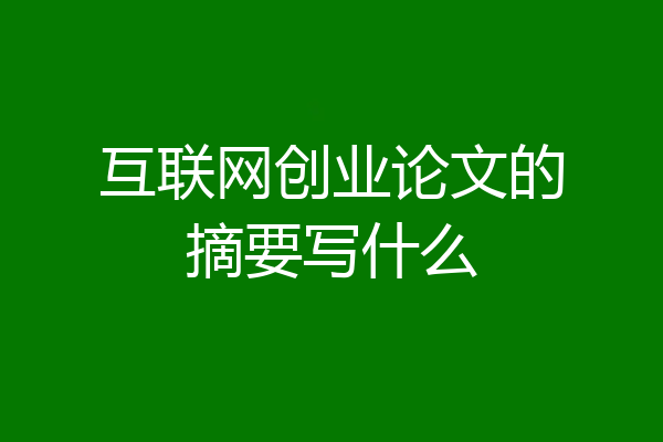 互联网创业论文的摘要写什么