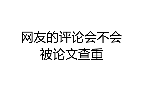 网友的评论会不会被论文查重