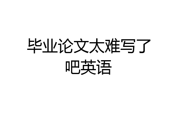 毕业论文太难写了吧英语