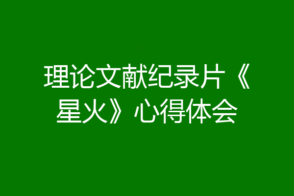 理论文献纪录片《星火》心得体会