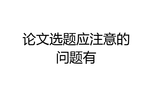 论文选题应注意的问题有