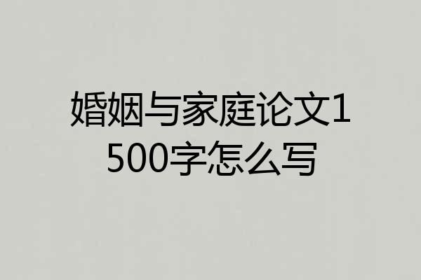 婚姻与家庭论文1500字怎么写