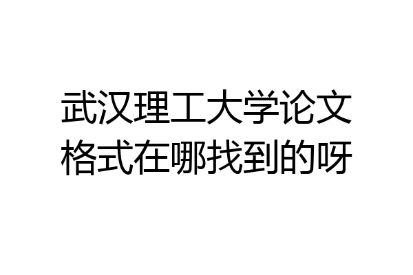 武汉理工大学论文格式在哪找到的呀