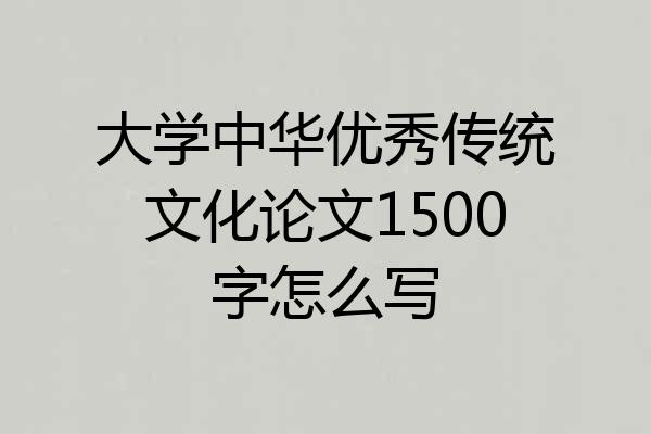 大学中华优秀传统文化论文1500字怎么写
