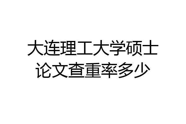 大连理工大学硕士论文查重率多少