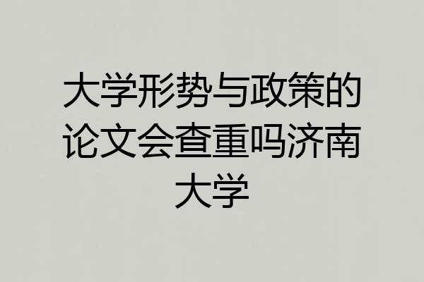 大学形势与政策的论文会查重吗济南大学