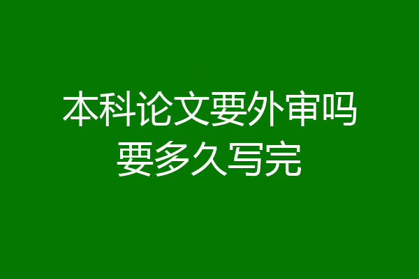 本科论文要外审吗要多久写完