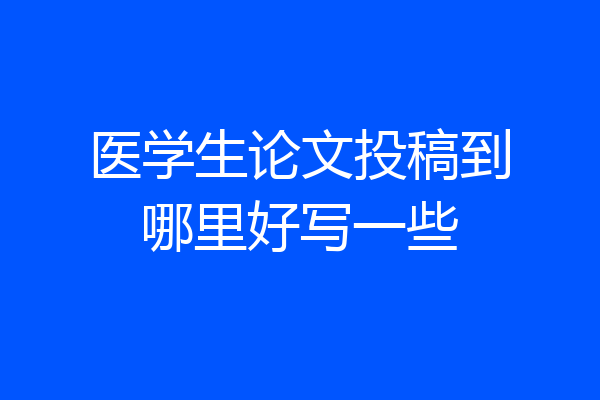 医学生论文投稿到哪里好写一些