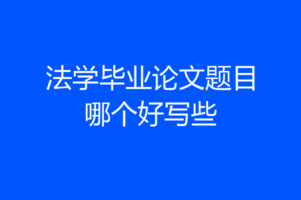 法学毕业论文题目哪个好写些